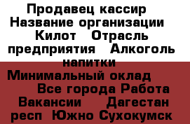 Продавец-кассир › Название организации ­ Килот › Отрасль предприятия ­ Алкоголь, напитки › Минимальный оклад ­ 20 000 - Все города Работа » Вакансии   . Дагестан респ.,Южно-Сухокумск г.